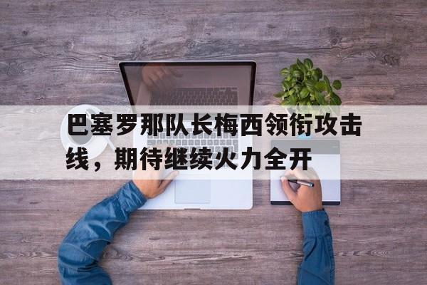 巴塞罗那队长梅西领衔攻击线,期待继续火力全开