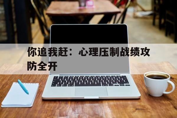 你追我赶：心理压制战绩攻防全开的简单介绍