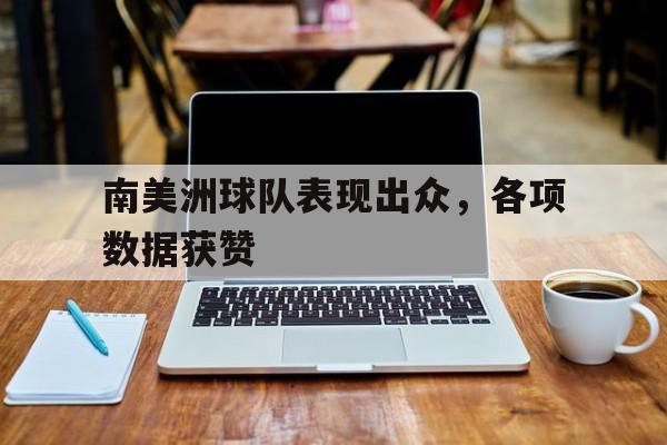 包含南美洲球队表现出众,各项数据获赞的词条