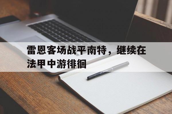 雷恩客场战平南特,继续在法甲中游徘徊的简单介绍