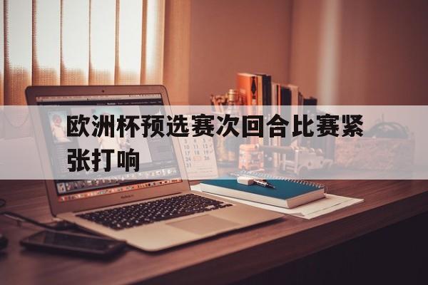 欧洲杯预选赛次回合比赛紧张打响