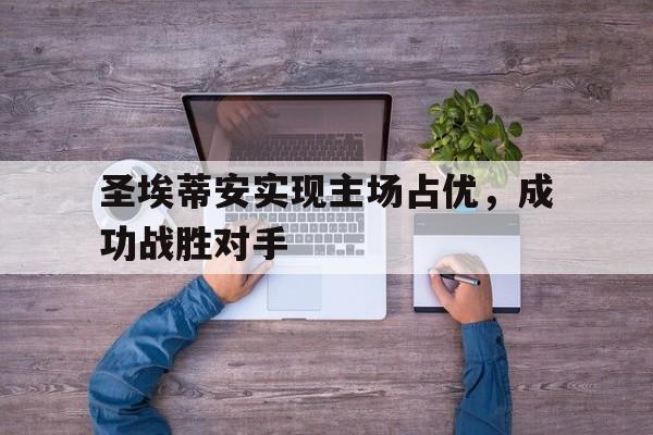 包含圣埃蒂安实现主场占优，成功战胜对手的词条