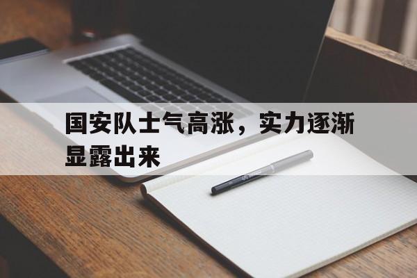 国安队士气高涨，实力逐渐显露出来的简单介绍