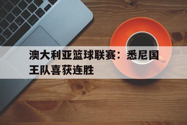 包含澳大利亚篮球联赛：悉尼国王队喜获连胜的词条
