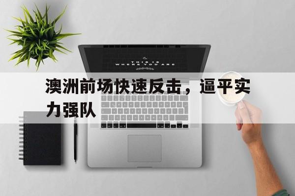 澳洲前场快速反击，逼平实力强队的简单介绍