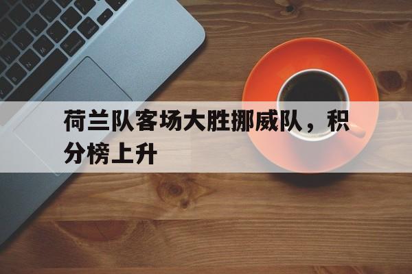包含荷兰队客场大胜挪威队，积分榜上升的词条