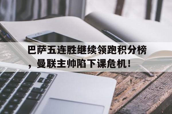 巴萨五连胜继续领跑积分榜，曼联主帅陷下课危机！巴萨对曼联2019