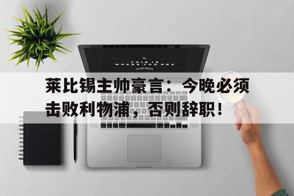 莱比锡主帅豪言：今晚必须击败利物浦，否则辞职！