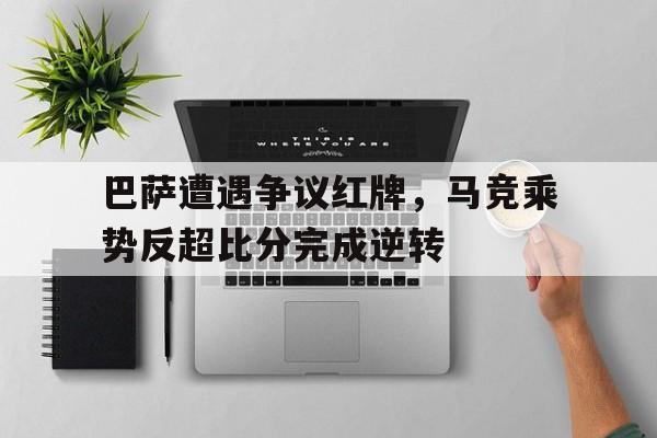 巴萨遭遇争议红牌，马竞乘势反超比分完成逆转