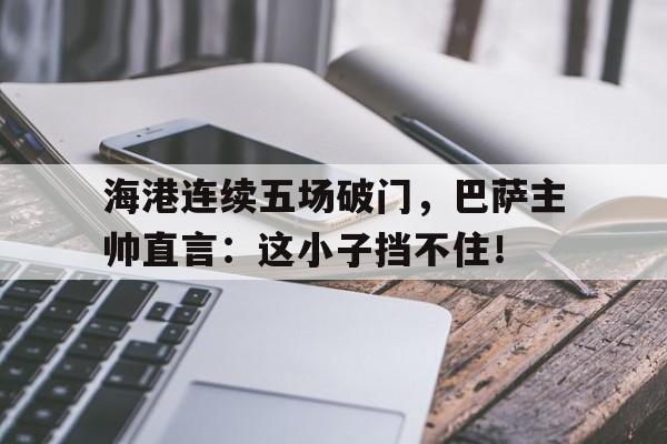 海港连续五场破门，巴萨主帅直言：这小子挡不住！2009年nba总决赛全部五场录像回放
